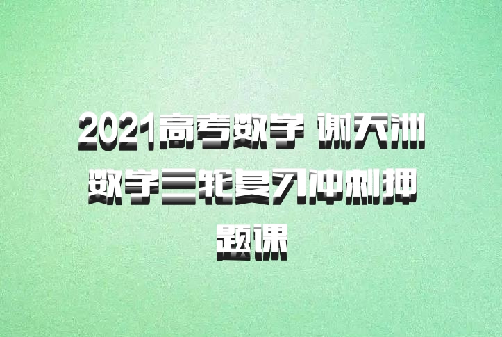 2021高考数学 谢天洲数学三轮复习冲刺押题课