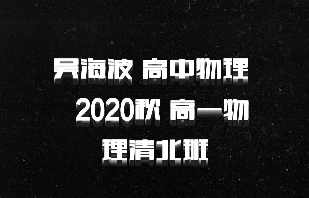 吴海波 高中物理 百度网盘  2020秋 高一物理清北班