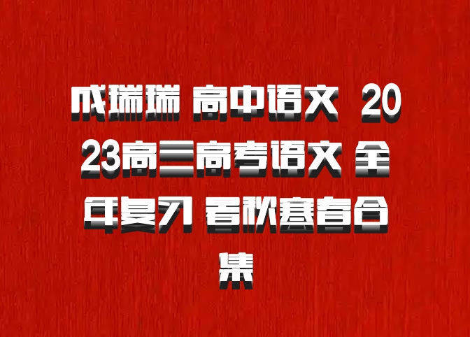 成瑞瑞 高中语文 百度网盘 2023高三高考语文 全年复习 暑秋寒春合集