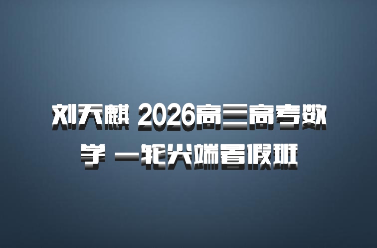 刘天麒 2026高三高考数学 一轮尖端暑假班