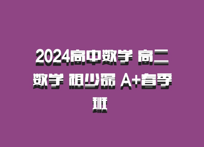2024高中数学 高二数学 祖少磊 A+春季班 百度网盘