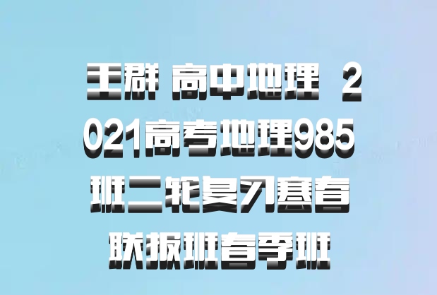  王群 高中地理 百度网盘 2021高考地理985班二轮复习寒春联报班春季班