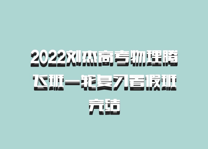 2022刘杰高考物理腾飞班一轮复习暑假班完结