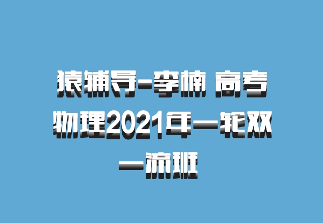 猿辅导-李楠 高考物理2021年一轮双一流班 百度网盘