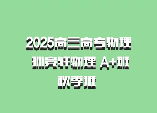 2025高三高考物理 孙竞轩物理 A+班秋季班 百度网盘