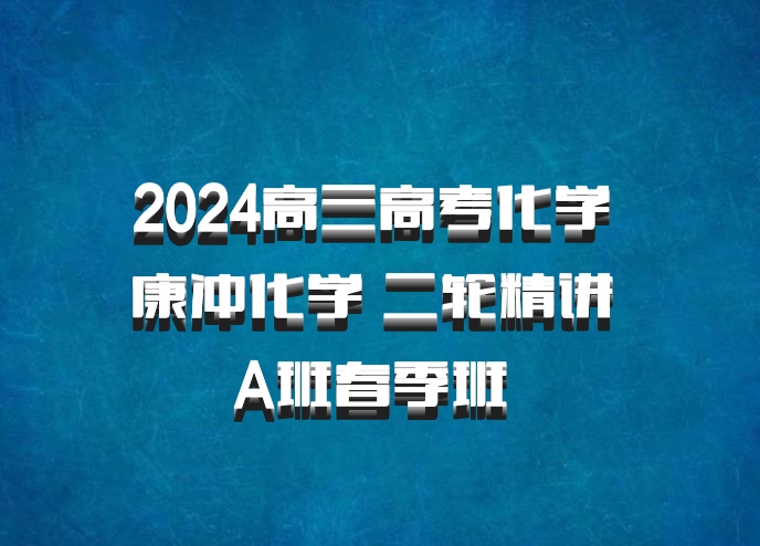 2024高三高考化学 康冲化学 二轮精讲 A班春季班 百度网盘