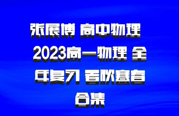 张展博 高中物理 百度网盘 2023高一物理 全年复习 暑秋寒春合集