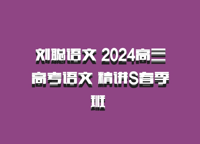 刘聪语文 2024高三高考语文 精讲S春季班 百度网盘