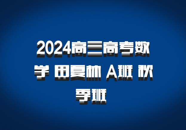 2024高三高考数学 田夏林 A班 秋季班 百度网盘