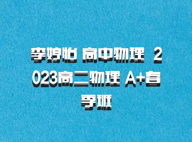 李婷怡 高中物理 百度网盘 2023高二物理 A+春季班