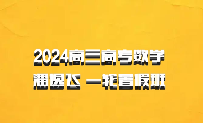 2024高三高考数学 潘逸飞 一轮暑假班 百度网盘