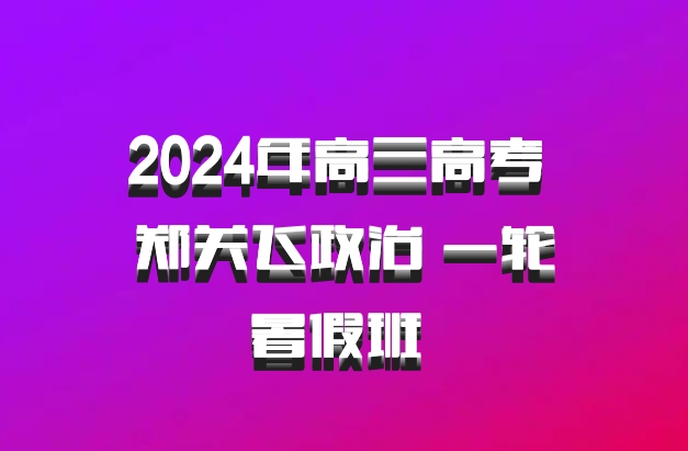 2024年高三高考 郑关飞政治 一轮暑假班 百度网盘