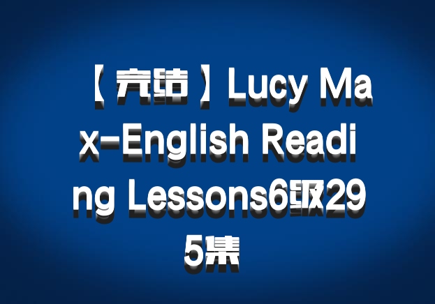 【完结】Lucy Max-English Reading Lessons6级295集 百度网盘