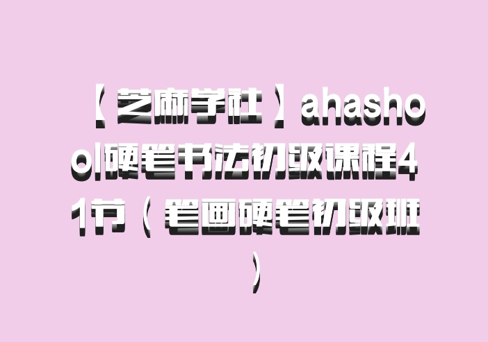 【芝麻学社】ahashool硬笔书法初级课程41节（笔画硬笔初级班）百度网盘