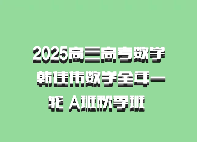 2025高三高考数学 韩佳伟数学全年一轮 A班秋季班 百度网盘