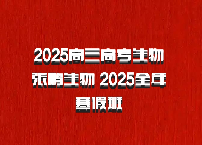 2025高三高考生物 张鹏生物 2025全年 寒假班 百度网盘