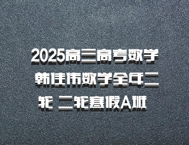 2025高三高考数学 韩佳伟数学全年二轮 二轮寒假A班 百度网盘