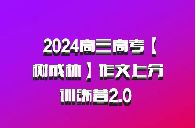  2024高三高考【树成林】作文上分训练营2.0 百度网盘