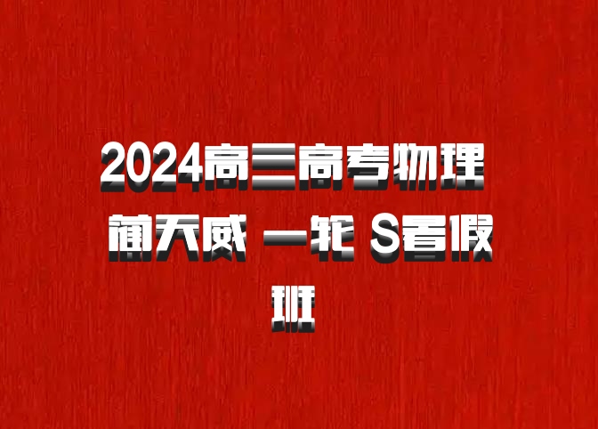 2024高三高考物理 蔺天威 一轮 S暑假班 百度网盘