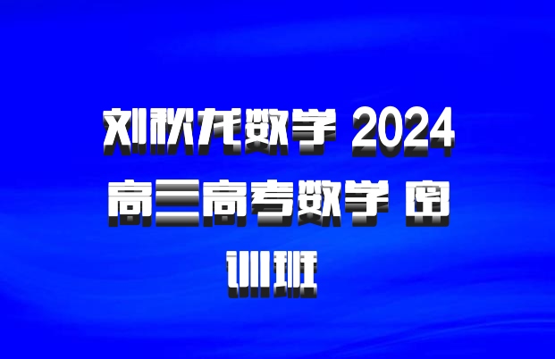 刘秋龙数学 2024高三高考数学 密训班 百度网盘