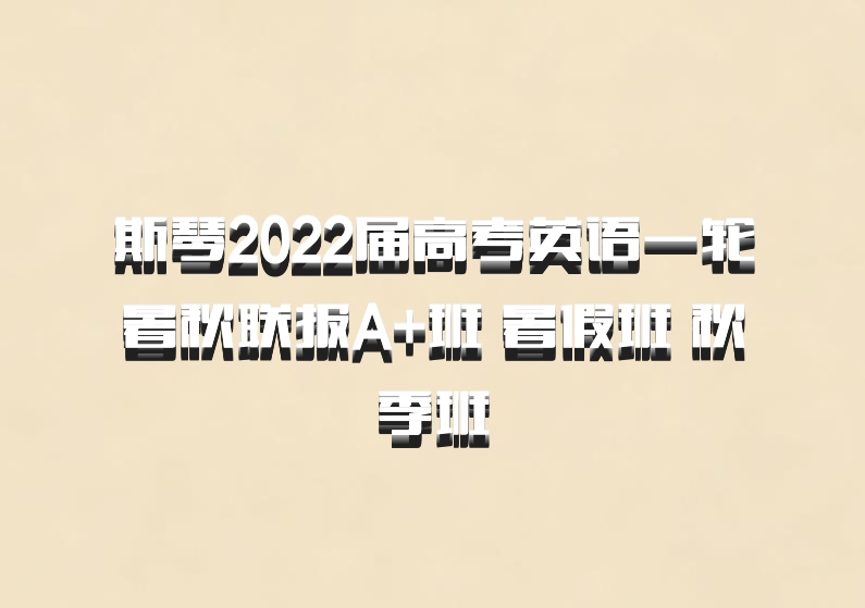 斯琴2022届高考英语一轮暑秋联报A+班 暑假班 秋季班