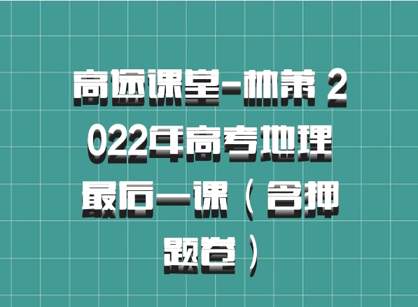 高途课堂-林萧 2022年高考地理最后一课（含押题卷）
