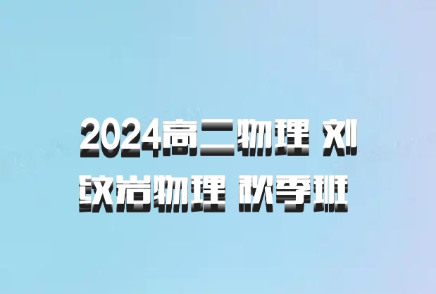 2024高二物理 刘纹岩物理 秋季班 百度网盘