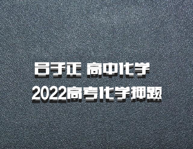吕子正 高中化学 百度网盘 2022高考化学押题