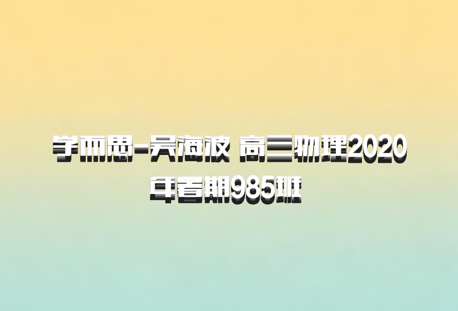 学而思-吴海波 高三物理2020年暑期985班 百度网盘