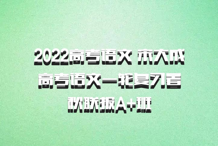 2022高考语文 宋大成高考语文一轮复习暑秋联报A+班