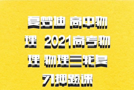 夏梦迪 高中物理 百度网盘 2021高考物理 物理三轮复习押题课