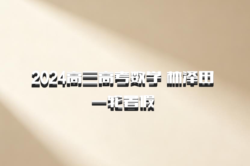 2024高三高考数学 林泽田 一轮暑假 百度网盘