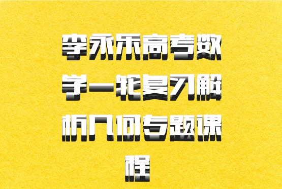 李永乐高考数学一轮复习解析几何专题课程 百度网盘