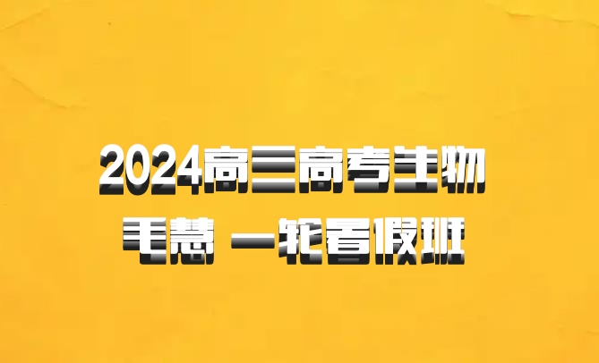 2024高三高考生物 毛慧 一轮暑假班 百度网盘