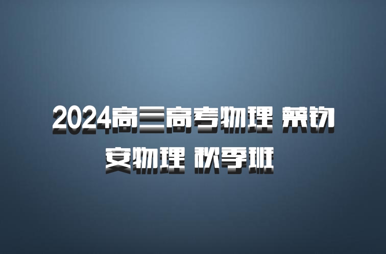 2024高三高考物理 蔡钧安物理 秋季班 百度网盘