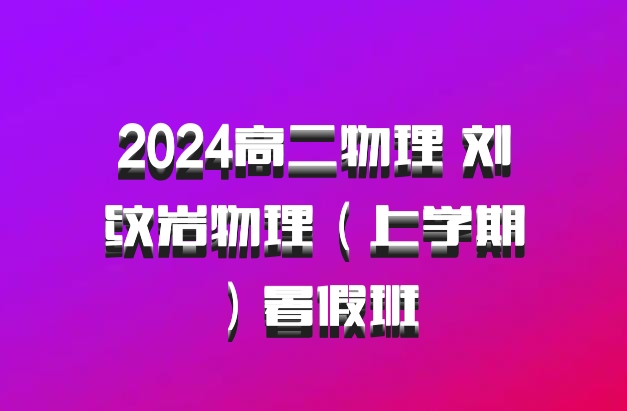 2024高二物理 刘纹岩物理（上学期）暑假班 百度网盘