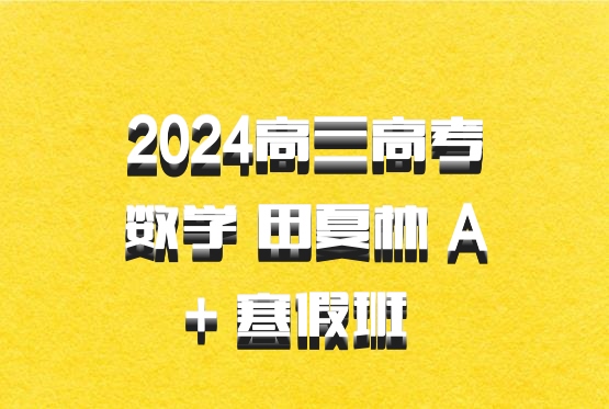 2024高三高考数学 田夏林 A+ 寒假班 百度网盘