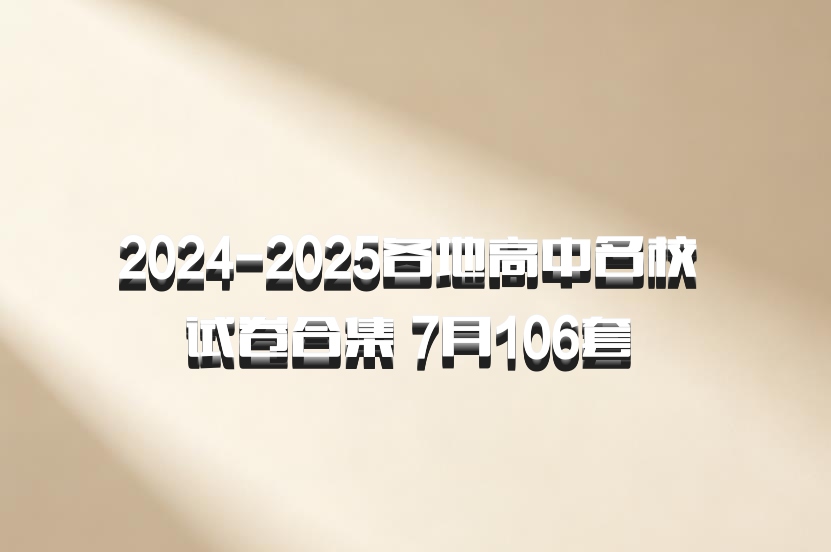 2024-2025各地高中名校 试卷合集 7月106套 百度网盘