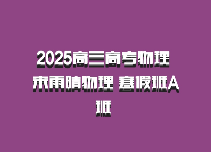 2025高三高考物理 宋雨晴物理 寒假班A班 百度网盘