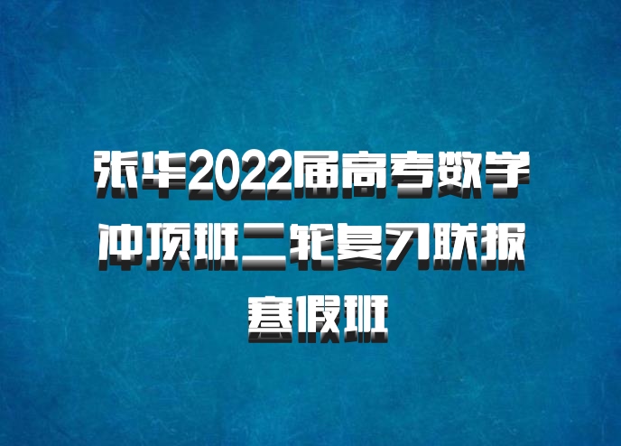 张华2022届高考数学冲顶班二轮复习联报 寒假班
