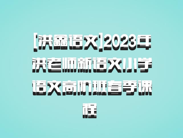 [洪鑫语文]2023年洪老师新语文小学语文高阶班春季课程 百度网盘