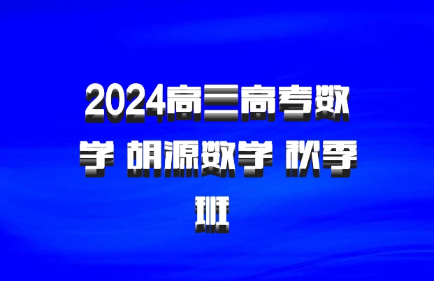 2024高三高考数学 胡源数学 秋季班 百度网盘