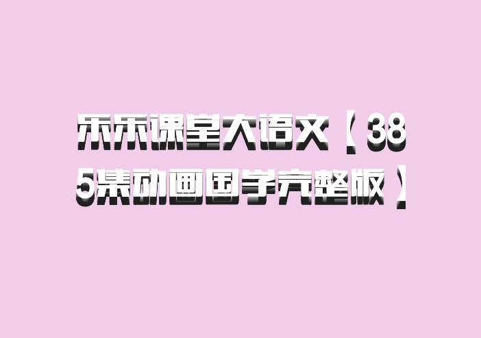 乐乐课堂大语文【385集动画国学完整版】 百度网盘