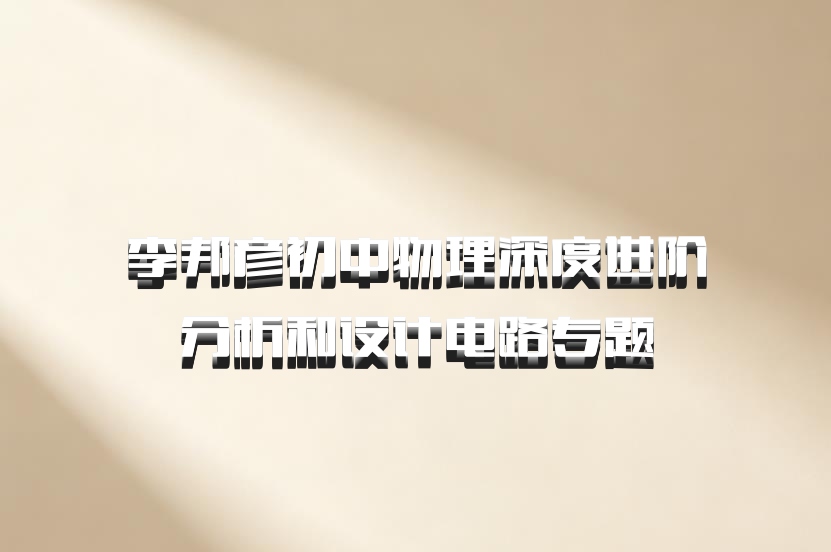 李邦彦初中物理深度进阶分析和设计电路专题