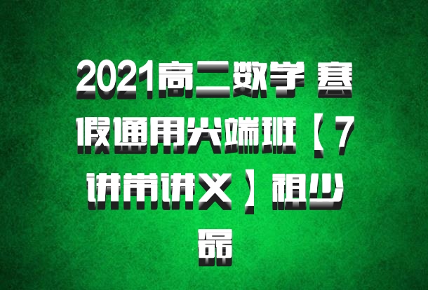 2021高二数学 寒假通用尖端班【7讲带讲义】祖少磊