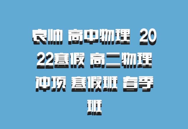 袁帅 高中物理 百度网盘 2022寒假 高二物理冲顶 寒假班 春季班