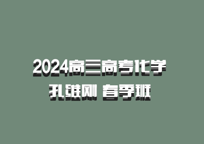 2024高三高考化学 孔维刚 春季班 百度网盘