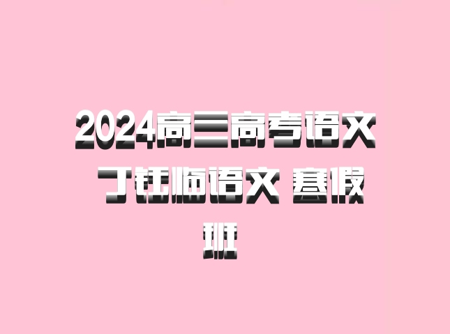 2024高三高考语文 丁钰临语文 寒假班 百度网盘