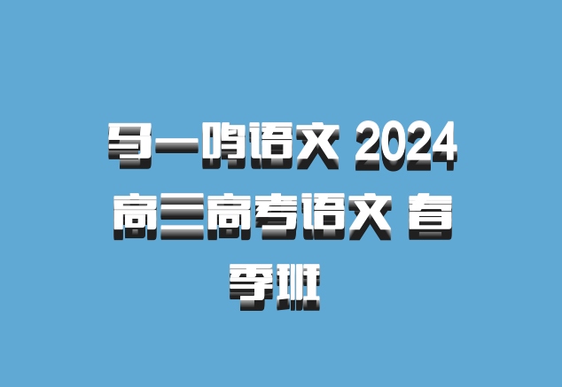 马一鸣语文 2024高三高考语文 春季班 百度网盘