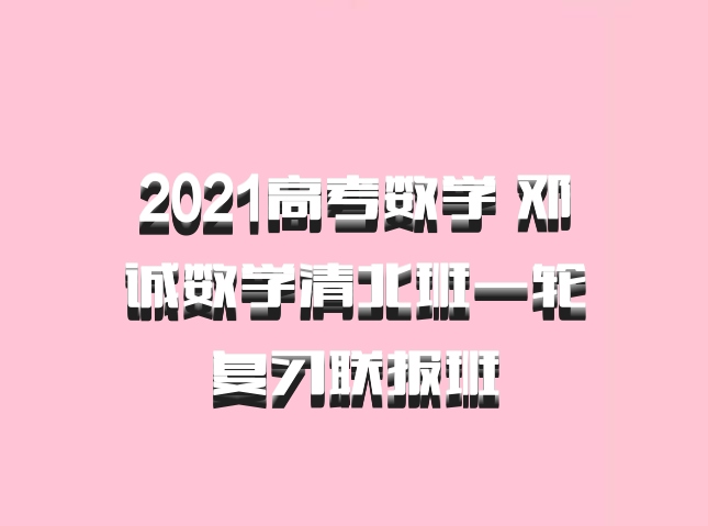 2021高考数学 邓诚数学清北班一轮复习联报班